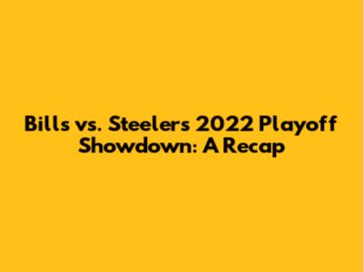 Bills vs. Steelers 2022 Playoff Showdown: A Recap