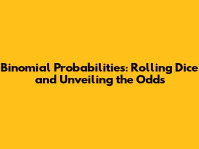 Binomial Probabilities: Rolling Dice and Unveiling the Odds