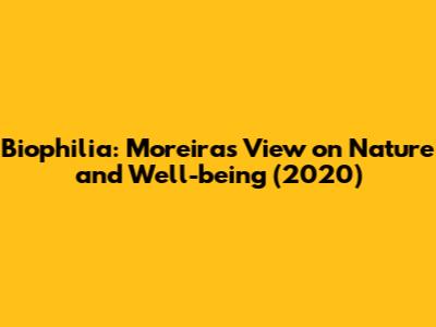 Biophilia: Moreira's View on Nature and Well-being (2020)