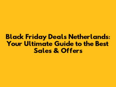 Black Friday Deals Netherlands: Your Ultimate Guide to the Best Sales & Offers