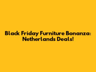 Black Friday Furniture Bonanza: Netherlands Deals!