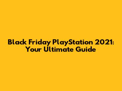 Black Friday PlayStation 2021: Your Ultimate Guide