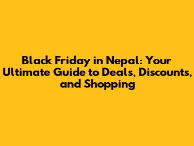 Black Friday in Nepal: Your Ultimate Guide to Deals, Discounts, and Shopping
