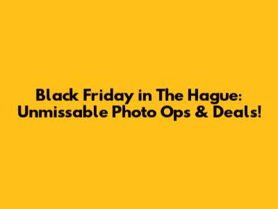 Black Friday in The Hague: Unmissable Photo Ops & Deals!