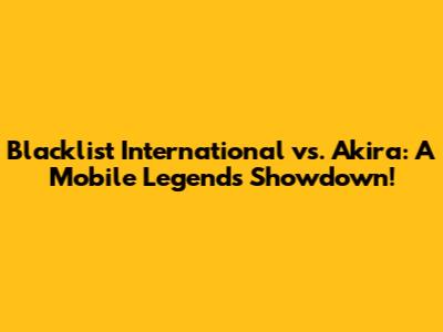 Blacklist International vs. Akira: A Mobile Legends Showdown!
