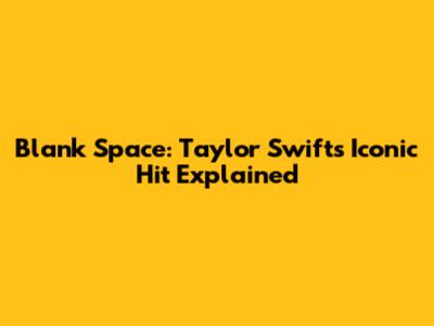 Blank Space: Taylor Swift's Iconic Hit Explained