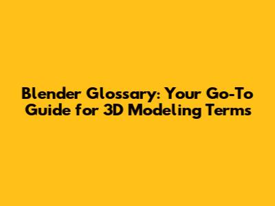 Blender Glossary: Your Go-To Guide for 3D Modeling Terms