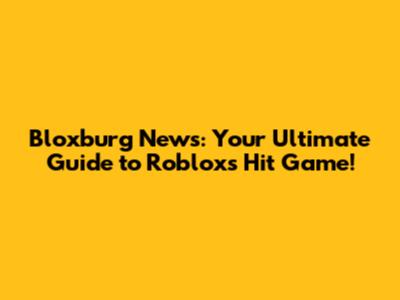 Bloxburg News: Your Ultimate Guide to Roblox's Hit Game!