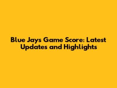 Blue Jays Game Score: Latest Updates and Highlights