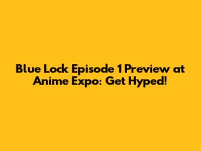 Blue Lock Episode 1 Preview at Anime Expo: Get Hyped!