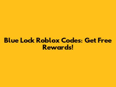 Blue Lock Roblox Codes: Get Free Rewards!
