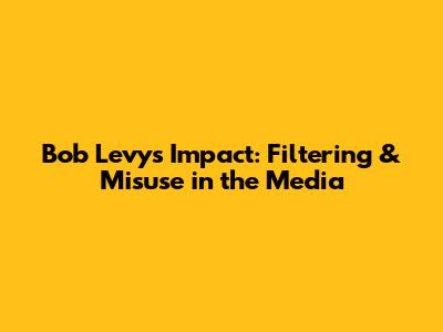 Bob Levy's Impact: Filtering & Misuse in the Media