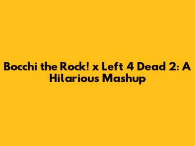 Bocchi the Rock! x Left 4 Dead 2: A Hilarious Mashup