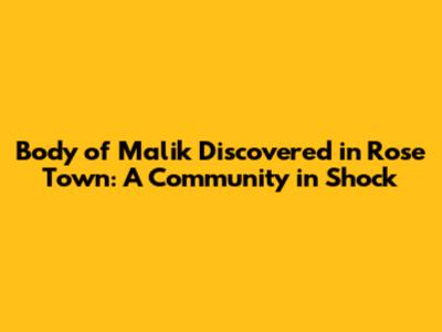Body of Malik Discovered in Rose Town: A Community in Shock