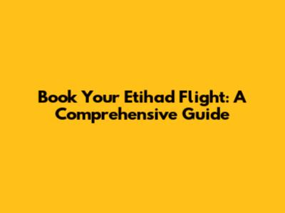 Book Your Etihad Flight: A Comprehensive Guide