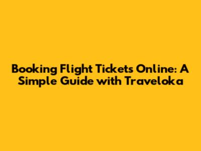 Booking Flight Tickets Online: A Simple Guide with Traveloka