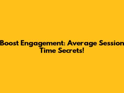 Boost Engagement: Average Session Time Secrets!