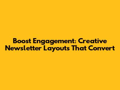 Boost Engagement: Creative Newsletter Layouts That Convert