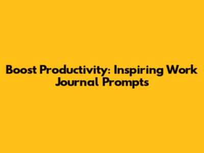 Boost Productivity: Inspiring Work Journal Prompts