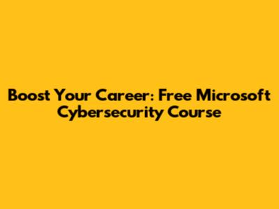 Boost Your Career: Free Microsoft Cybersecurity Course