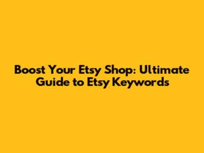 Boost Your Etsy Shop: Ultimate Guide to Etsy Keywords