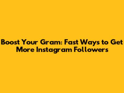 Boost Your Gram: Fast Ways to Get More Instagram Followers