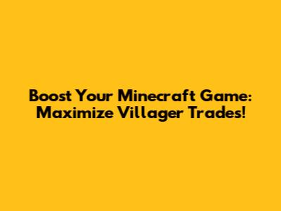 Boost Your Minecraft Game: Maximize Villager Trades!
