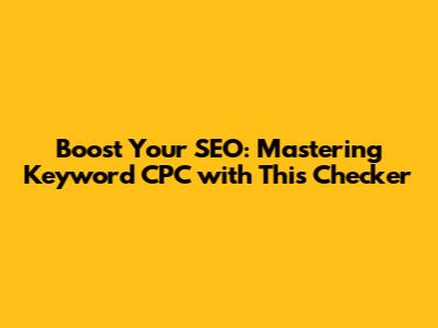 Boost Your SEO: Mastering Keyword CPC with This Checker