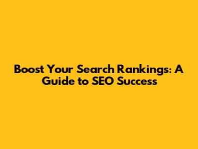 Boost Your Search Rankings: A Guide to SEO Success