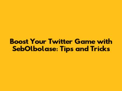 Boost Your Twitter Game with SebOlbolase: Tips and Tricks