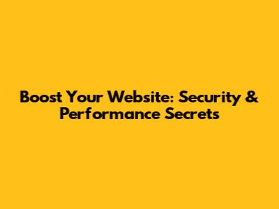 Boost Your Website: Security & Performance Secrets
