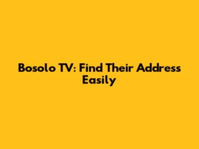 Bosolo TV: Find Their Address Easily