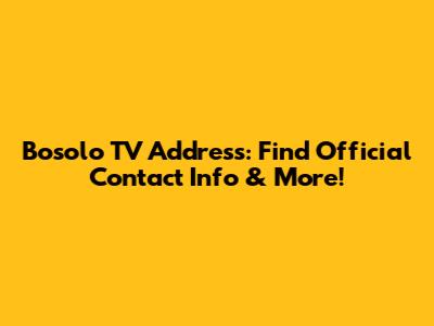 Bosolo TV Address: Find Official Contact Info & More!
