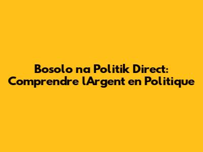 Bosolo na Politik Direct: Comprendre l'Argent en Politique