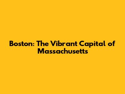 Boston: The Vibrant Capital of Massachusetts