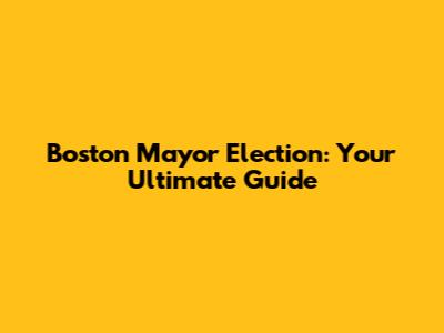 Boston Mayor Election: Your Ultimate Guide