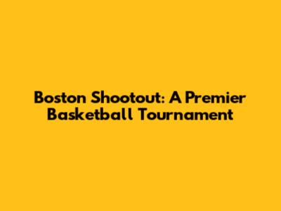 Boston Shootout: A Premier Basketball Tournament
