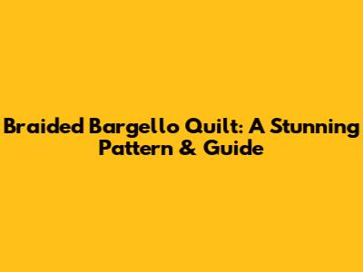 Braided Bargello Quilt: A Stunning Pattern & Guide
