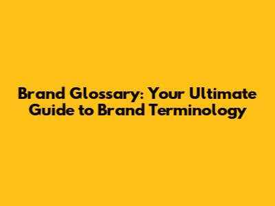 Brand Glossary: Your Ultimate Guide to Brand Terminology