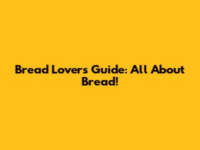 Bread Lover's Guide: All About Bread!