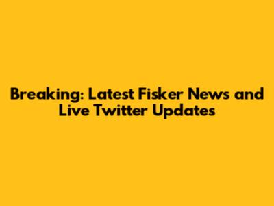Breaking: Latest Fisker News and Live Twitter Updates