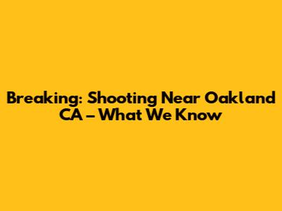 Breaking: Shooting Near Oakland CA – What We Know