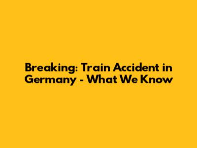 Breaking: Train Accident in Germany - What We Know