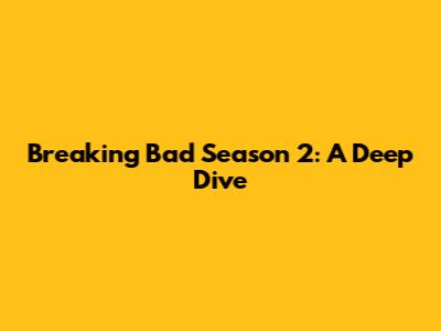 Breaking Bad Season 2: A Deep Dive