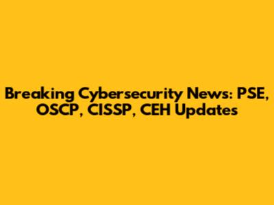 Breaking Cybersecurity News: PSE, OSCP, CISSP, CEH Updates