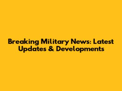 Breaking Military News: Latest Updates & Developments