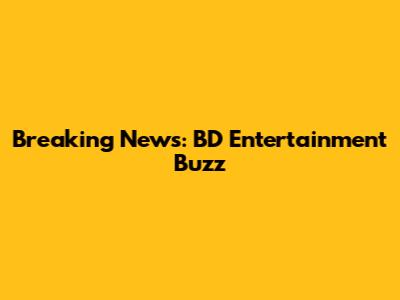 Breaking News: BD Entertainment Buzz