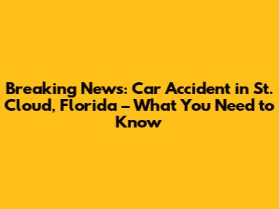 Breaking News: Car Accident in St. Cloud, Florida – What You Need to Know