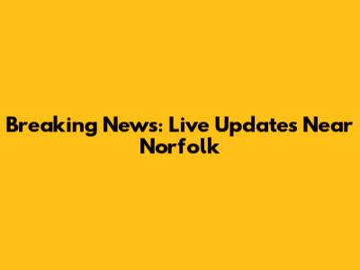 Breaking News: Live Updates Near Norfolk