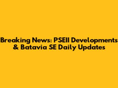 Breaking News: PSEII Developments & Batavia SE Daily Updates